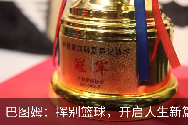 巴图姆：挥别篮球，开启人生新篇章